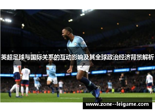 英超足球与国际关系的互动影响及其全球政治经济背景解析