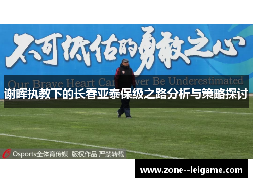 谢晖执教下的长春亚泰保级之路分析与策略探讨