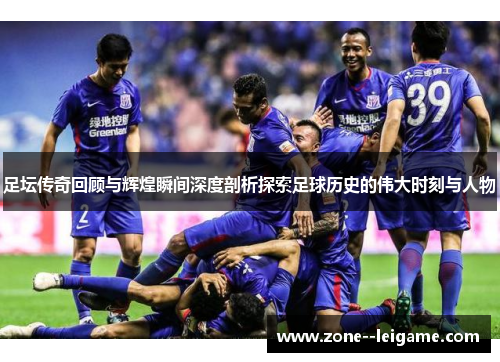 足坛传奇回顾与辉煌瞬间深度剖析探索足球历史的伟大时刻与人物 足坛传奇回顾与辉煌瞬间深度剖析探索足球历史的伟大时刻与人物