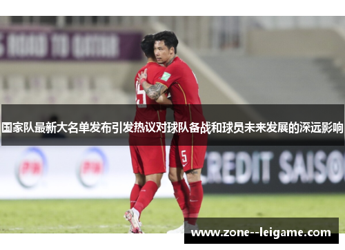 国家队最新大名单发布引发热议对球队备战和球员未来发展的深远影响