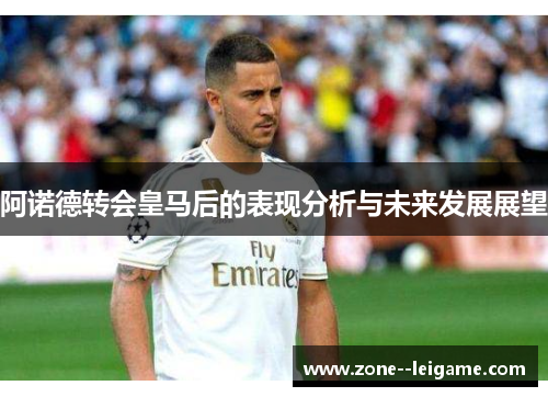 阿诺德转会皇马后的表现分析与未来发展展望 阿诺德转会皇马后的表现分析与未来发展展望