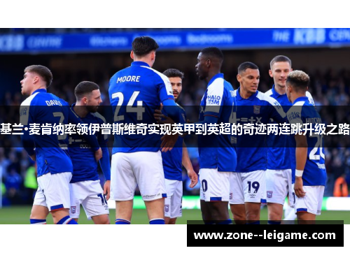 基兰·麦肯纳率领伊普斯维奇实现英甲到英超的奇迹两连跳升级之路