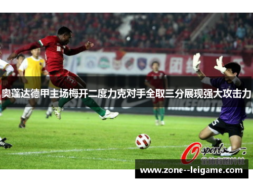 奥蓬达德甲主场梅开二度力克对手全取三分展现强大攻击力