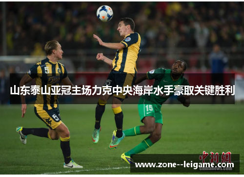 山东泰山亚冠主场力克中央海岸水手豪取关键胜利