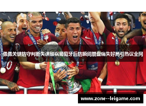 佩佩关键防守判断失误酿祸葡萄牙后防瞬间崩盘痛失好局引热议全网