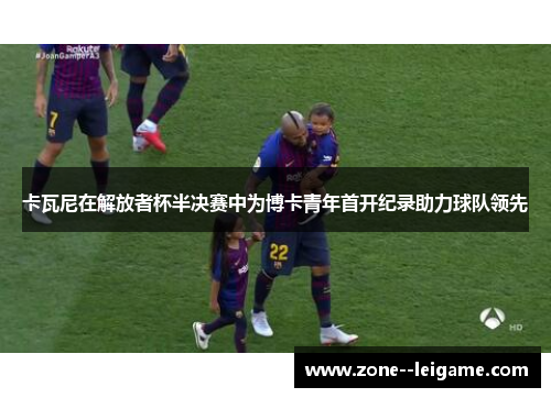 卡瓦尼在解放者杯半决赛中为博卡青年首开纪录助力球队领先