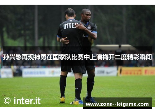 孙兴慜再现神勇在国家队比赛中上演梅开二度精彩瞬间