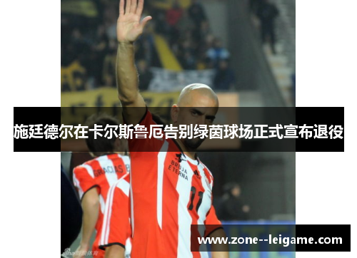 施廷德尔在卡尔斯鲁厄告别绿茵球场正式宣布退役