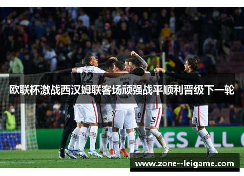 欧联杯激战西汉姆联客场顽强战平顺利晋级下一轮