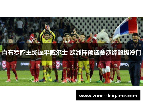 直布罗陀主场逼平威尔士 欧洲杯预选赛演绎超级冷门 直布罗陀主场逼平威尔士 欧洲杯预选赛演绎超级冷门