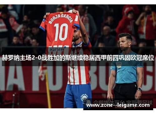 赫罗纳主场2-0战胜加的斯继续稳居西甲前四巩固欧冠席位 赫罗纳主场2-0战胜加的斯继续稳居西甲前四巩固欧冠席位