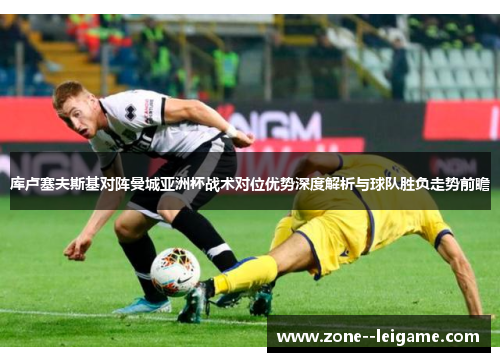 库卢塞夫斯基对阵曼城亚洲杯战术对位优势深度解析与球队胜负走势前瞻 库卢塞夫斯基对阵曼城亚洲杯战术对位优势深度解析与球队胜负走势前瞻