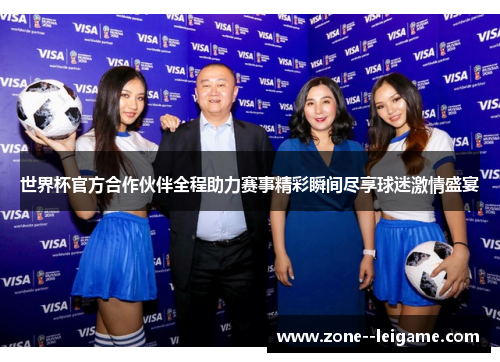 世界杯官方合作伙伴全程助力赛事精彩瞬间尽享球迷激情盛宴
