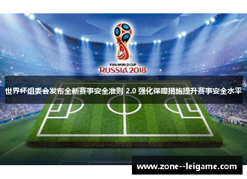世界杯组委会发布全新赛事安全准则 2.0 强化保障措施提升赛事安全水平 世界杯组委会发布全新赛事安全准则 2.0 强化保障措施提升赛事安全水平