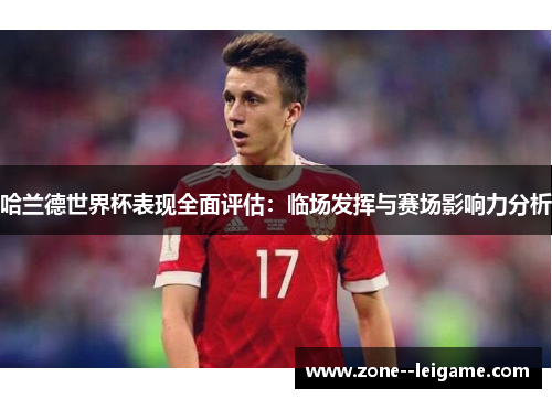 哈兰德世界杯表现全面评估：临场发挥与赛场影响力分析
