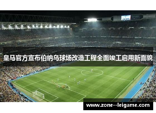 皇马官方宣布伯纳乌球场改造工程全面竣工启用新面貌 皇马官方宣布伯纳乌球场改造工程全面竣工启用新面貌