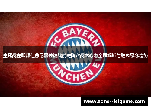 生死战在即拜仁慕尼黑关键战前瞻阵容战术心态全面解析与胜负悬念走势