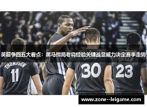 英超争四五大看点:黑马搅局老将经验关键战显威力决定赛季走势 英超争四五大看点:黑马搅局老将经验关键战显威力决定赛季走势