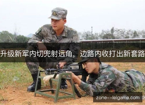 升级新军内切兜射远角，边路内收打出新套路